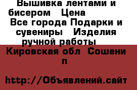 Вышивка лентами и бисером › Цена ­ 25 000 - Все города Подарки и сувениры » Изделия ручной работы   . Кировская обл.,Сошени п.